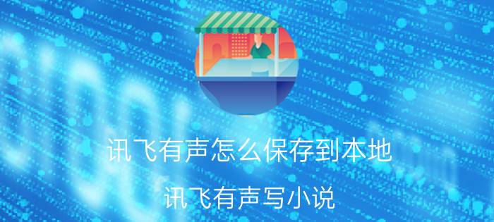 讯飞有声怎么保存到本地 讯飞有声写小说。怎么发布在其他网页？